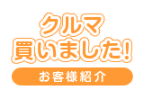 クルマ買いました！お客様紹介